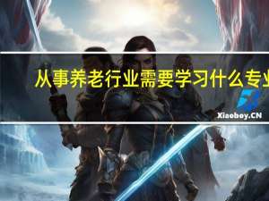 从事养老行业需要学习什么专业