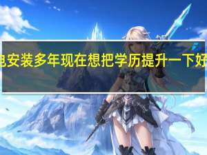 从事建筑行业水电安装多年现在想把学历提升一下好考个安装施工员上岗证，有什么学习方式