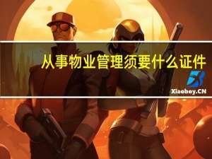 从事物业管理须要什么证件