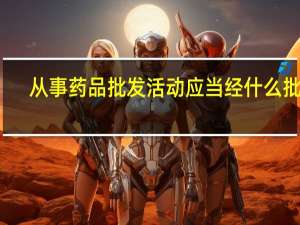 从事药品批发活动应当经什么批准