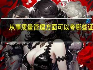 从事质量管理方面可以考哪些证书
