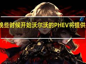 从今年晚些时候开始沃尔沃的PHEV将提供更多续航里程