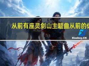 从前有座灵剑山主题曲从前的你（从前有座灵剑山主题曲）