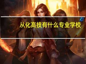 从化高技有什么专业学校