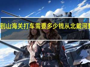 从北戴河到山海关打车需要多少钱 从北戴河到山海关怎么走