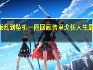 从叛乱到坠机一图回顾普里戈任人生最后两个月
