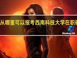 从哪里可以报考西南科技大学在职研究生
