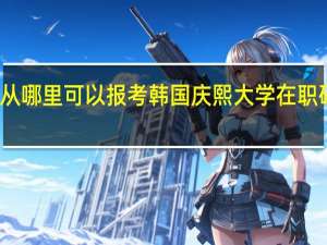从哪里可以报考韩国庆熙大学在职研究生