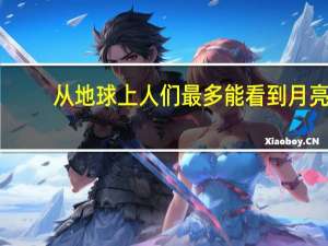 从地球上人们最多能看到月亮