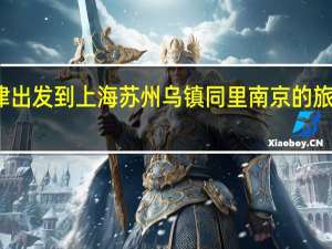 从天津出发到上海苏州乌镇同里南京的旅游线路攻略