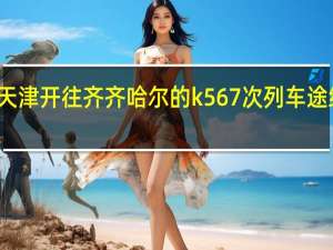 从天津开往齐齐哈尔的k567次列车途经那些站