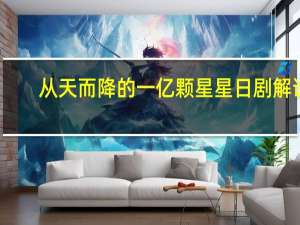 从天而降的一亿颗星星日剧解说（从天而降的一亿颗星星韩剧）