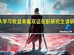 从学习收益来看双证在职研究生读研有用吗