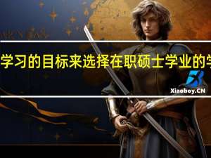 从学习的目标来选择在职硕士学业的学习方式