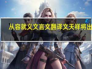 从容就义文言文翻译文天祥将出狱