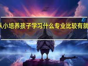 从小培养孩子学习什么专业比较有就业前景