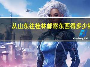 从山东往桂林邮寄东西得多少钱