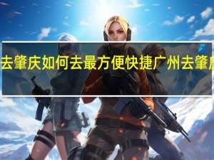 从广州去肇庆如何去最方便快捷 广州去肇庆鼎湖山攻略