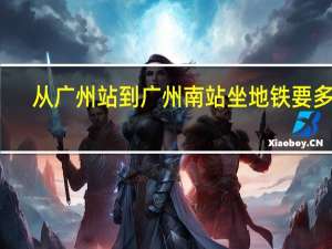 从广州站到广州南站坐地铁要多久（广州站到广州南站坐地铁要多久）