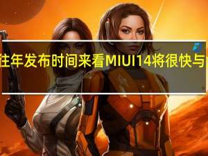 从往年发布时间来看MIUI14将很快与大家见面