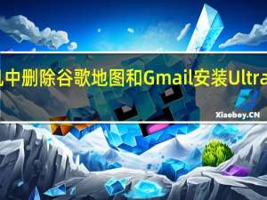 从您的手机中删除谷歌地图和Gmail安装UltraOptimized 版本