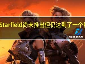 从技术上讲Starfield尚未推出但仍达到了一个巨大的模组里程碑