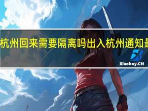 从杭州回来需要隔离吗出入杭州通知最新规定　