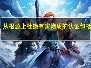 从根源上杜绝有害物质的认证包括哪些