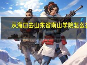 从海口去山东省南山学院怎么去