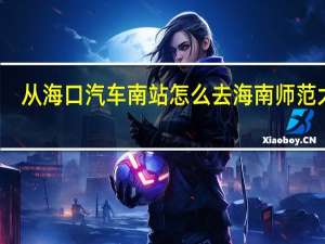 从海口汽车南站怎么去海南师范大学