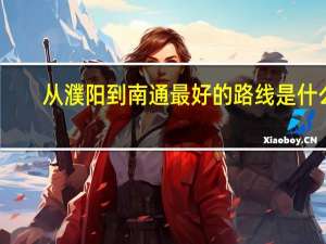 从濮阳到南通最好的路线是什么