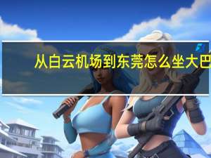 从白云机场到东莞怎么坐大巴