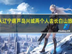 从辽宁葫芦岛兴城两个人去长白山旅游攻略