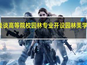 从通识教育谈谈高等院校园林专业开设园林美学课程有什么必要性