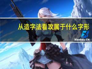 从造字法看攻属于什么字形