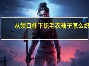 从领口往下织毛衣袖子怎么织