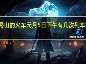 从黔江到秀山的火车元月5日下午有几次列车时间分别是多少。