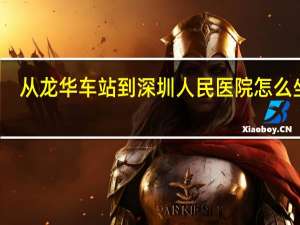 从龙华车站到深圳人民医院怎么坐车