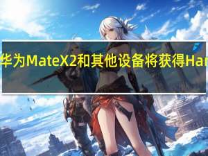 从4月起华为MateX2和其他设备将获得HarmonyOS更新