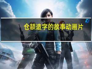 仓颉造字的故事动画片（仓颉造字的故事图片）