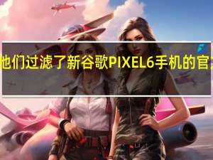 他们过滤了新谷歌PIXEL6手机的官方图片