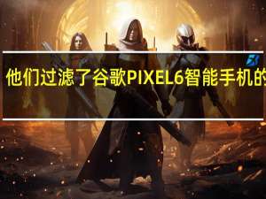 他们过滤了谷歌PIXEL6智能手机的价格