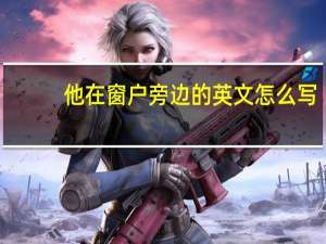 他在窗户旁边的英文怎么写