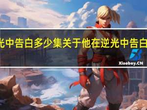 他在逆光中告白多少集 关于他在逆光中告白多少集的介绍