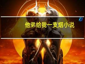 他弟给我一支烟小说（给我一支烟小说）