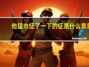 他猛地怔了一下的怔是什么意思