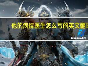他的病情医生怎么写的英文翻译
