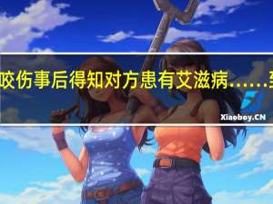 他被毒贩咬伤事后得知对方患有艾滋病…… 到底什么情况嘞