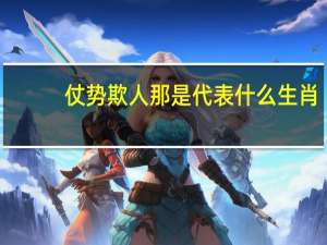 仗势欺人那是代表什么生肖（仗势欺人是什么生肖）