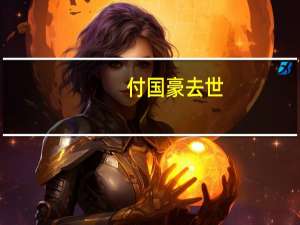 付国豪去世（付国豪离职）